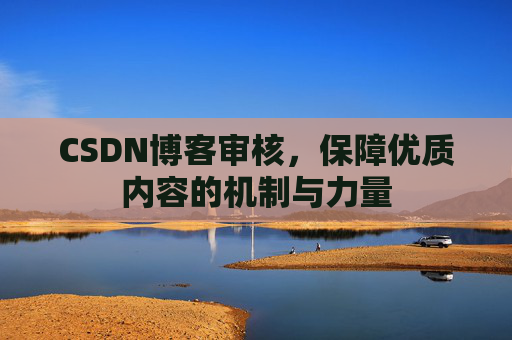 CSDN博客审核,保障优质内容的机制与力量